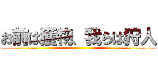お前は獲物、我らは狩人 ()