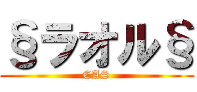 §ラオル§ (CAS)