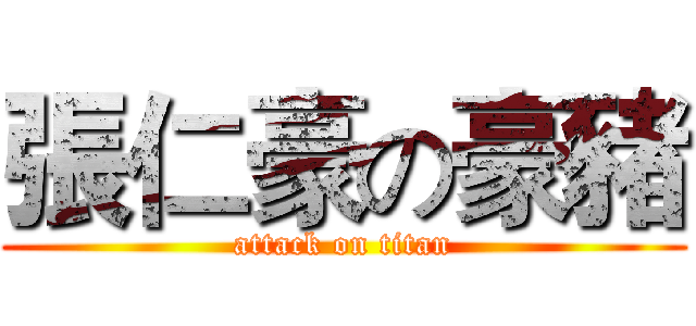 張仁豪の豪豬 (attack on titan)
