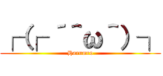 ┌（┌ ´＾ω＾）┐ (Harumro)