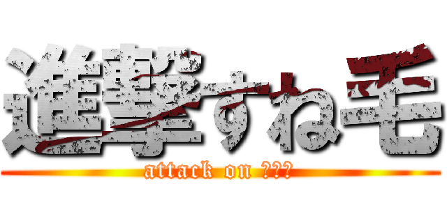 進撃すね毛 (attack on すね毛)