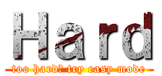 Ｈａｒｄ (too hard? try easy mode)