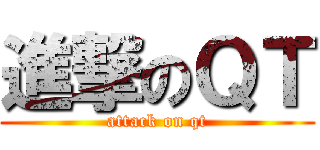 進撃のＱＴ (attack on qt)