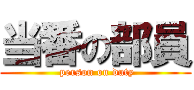 当番の部員 ( person on duty)