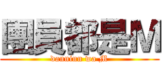 團員都是Ｍ (danninn wa M)