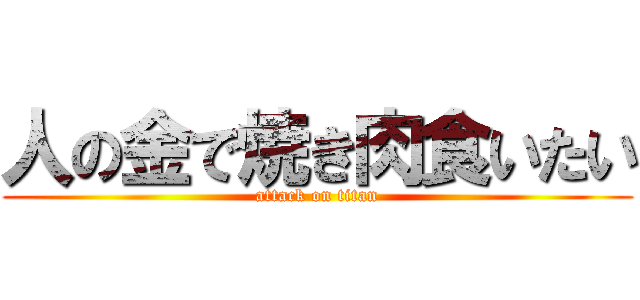 人の金で焼き肉食いたい (attack on titan)