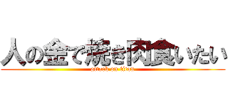 人の金で焼き肉食いたい (attack on titan)