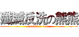 殲滅反洗の熊熊 (lovable a bear)