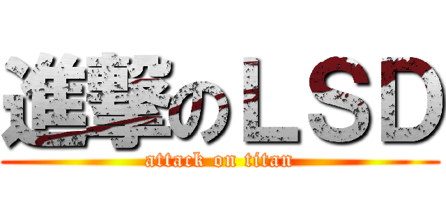 進撃のＬＳＤ (attack on titan)