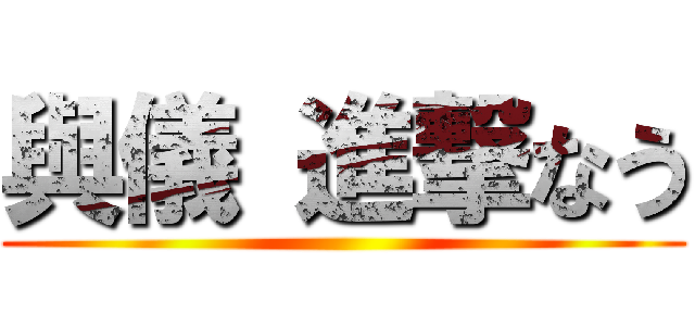 與儀 進撃なう ()