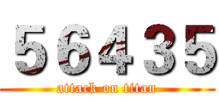 ５６４３５ (attack on titan)