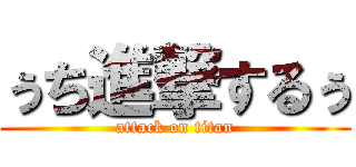 ぅち進撃するぅ (attack on titan)