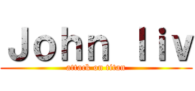 Ｊｏｈｎ ｌｉｖ (attack on titan)