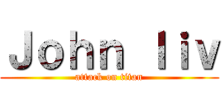 Ｊｏｈｎ ｌｉｖ (attack on titan)