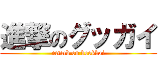 進撃のグッガイ (attack on kookkai)