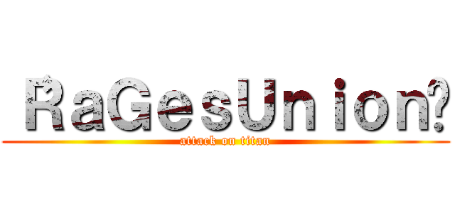 〝ＲａＧｅｓＵｎｉｏｎ〞 (attack on titan)