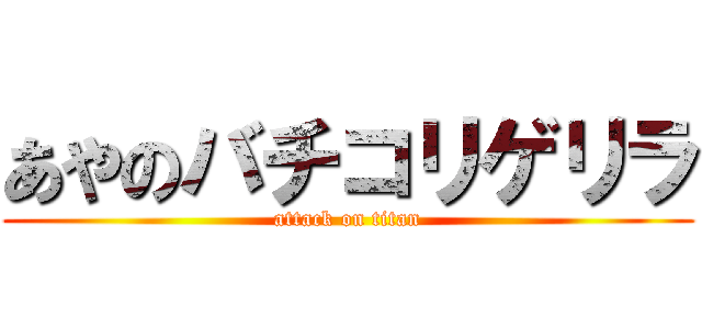 あやのバチコリゲリラ (attack on titan)