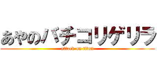 あやのバチコリゲリラ (attack on titan)