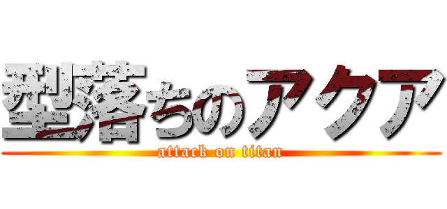 型落ちのアクア (attack on titan)