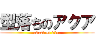 型落ちのアクア (attack on titan)
