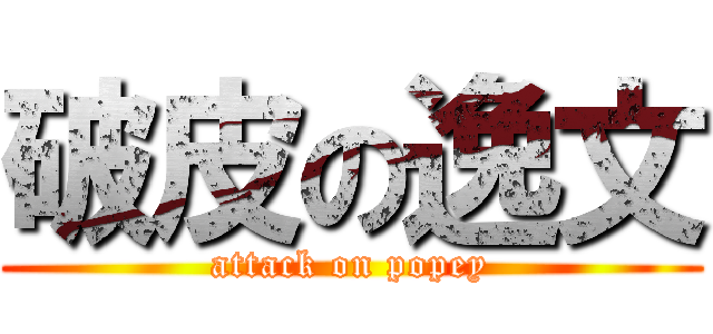 破皮の逸文 (attack on popey)