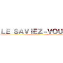ＬＥ ＳＡＶＩＥＺ－ＶＯＵＳ ？ (vous ?)