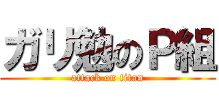 ガリ勉のＰ組 (attack on titan)