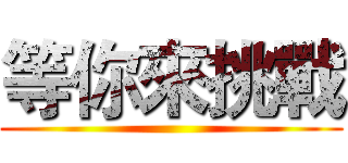 等你來挑戰 ()