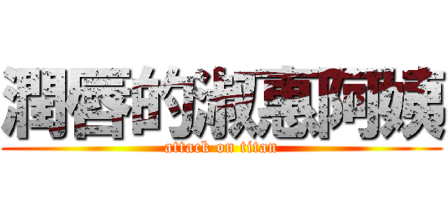 潤唇的淑惠阿姨 (attack on titan)