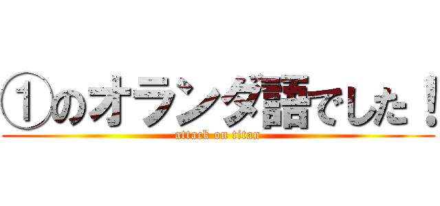 ①のオランダ語でした！ (attack on titan)