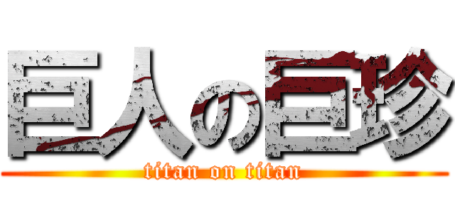 巨人の巨珍 (titan on titan)