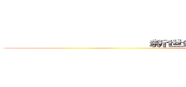                               新世紀                         ＥＶＡＮＧＥＬＩＯＮ  (NEON GENISIS EVANGELION )