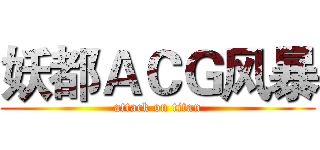 妖都ＡＣＧ风暴 (attack on titan)