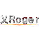 乂Ｒｏｇｅｒ (Roger)