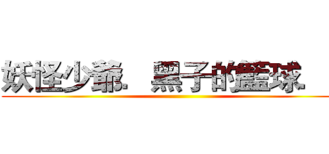 妖怪少爺．黑子的籃球．． ()