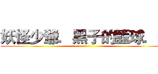 妖怪少爺．黑子的籃球．． ()