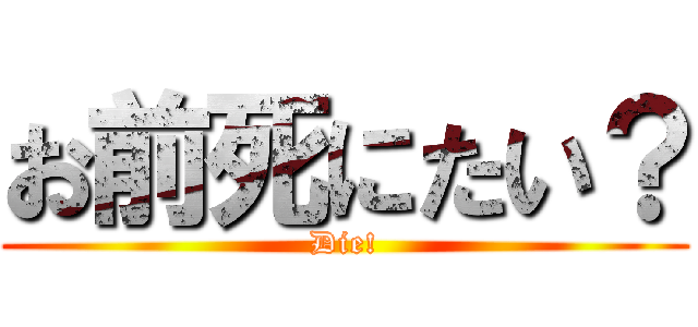 お前死にたい？ (Die!)