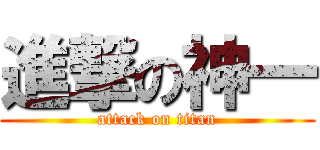 進撃の神一 (attack on titan)