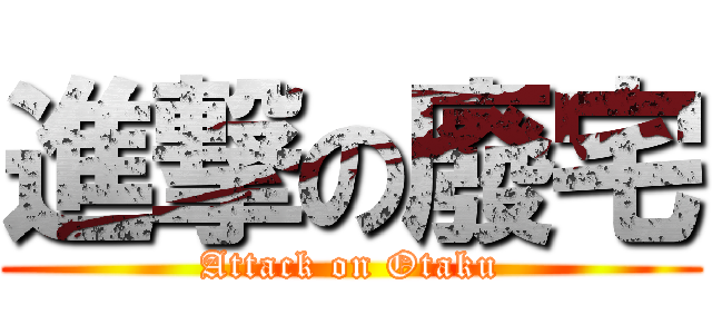 進撃の廢宅 (Attack on Otaku)