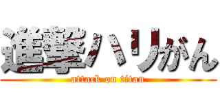 進撃ハリがん (attack on titan)