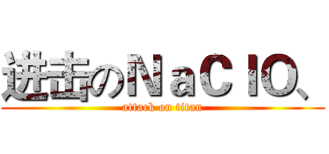 进击のＮａＣｌＯ、 (attack on titan)
