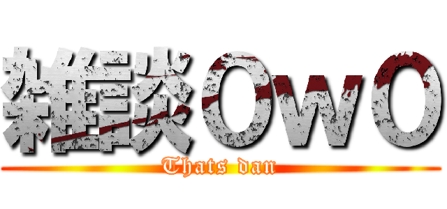 雑談０ｗ０ (Thats dan)