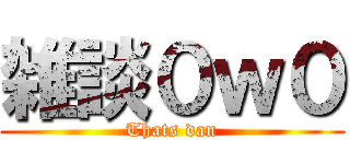 雑談０ｗ０ (Thats dan)