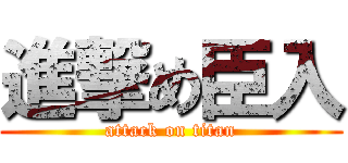 進撃め臣入 (attack on titan)