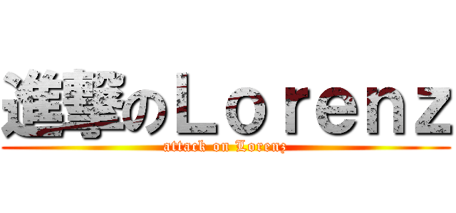 進撃のＬｏｒｅｎｚ (attack on Lorenz)