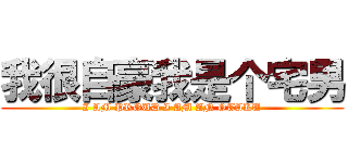 我很自豪我是个宅男 (I AM PROUD I AM AN OTAKU)