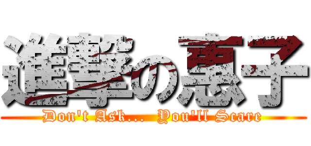 進撃の惠子 (Don\'t Ask...  You\'ll Scare)