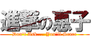 進撃の惠子 (Don\'t Ask...  You\'ll Scare)