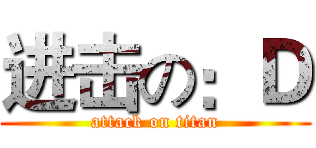 进击の：Ｄ (attack on titan)