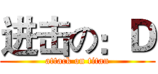 进击の：Ｄ (attack on titan)